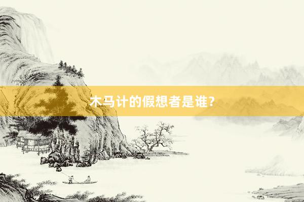 木马计的假想者是谁？