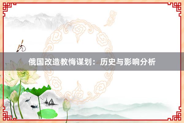 俄国改造教悔谋划：历史与影响分析